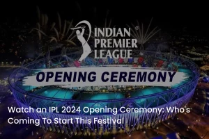 IPL 2024 Opening Ceremony