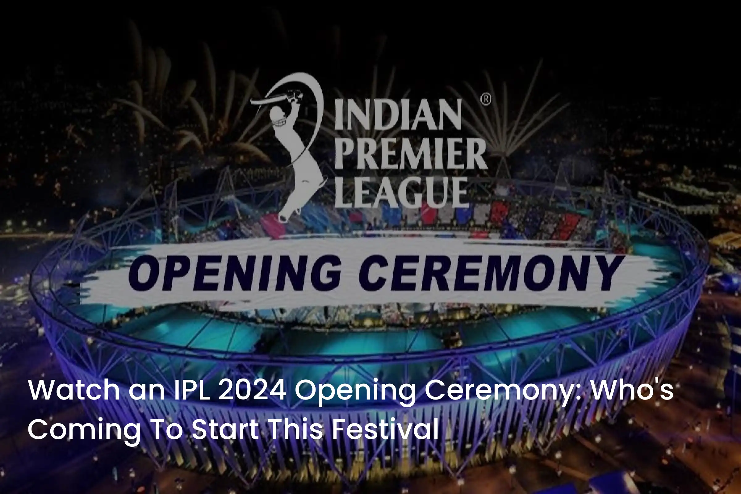 Watch an IPL 2024 Opening Ceremony Who's Coming To Start This Festival